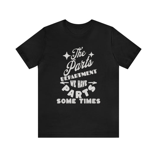 The Parts Departent, We Have Parts Sometimes Shirt, Gift for Parts Manager, Dealership Employee, Parts Counter Person, Birthday Gift