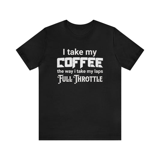 I Take My Coffee the Way I Take My Laps, Full Throttle Shirt, Sim Racing, I Racer, Online Gaming, Gift for Gammer, I race online, E sports